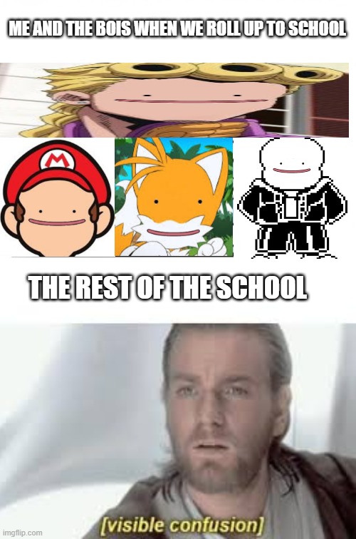 Me and the bois | ME AND THE BOIS WHEN WE ROLL UP TO SCHOOL; THE REST OF THE SCHOOL | image tagged in me and the boys,ditto,school,visible confusion,nerd | made w/ Imgflip meme maker