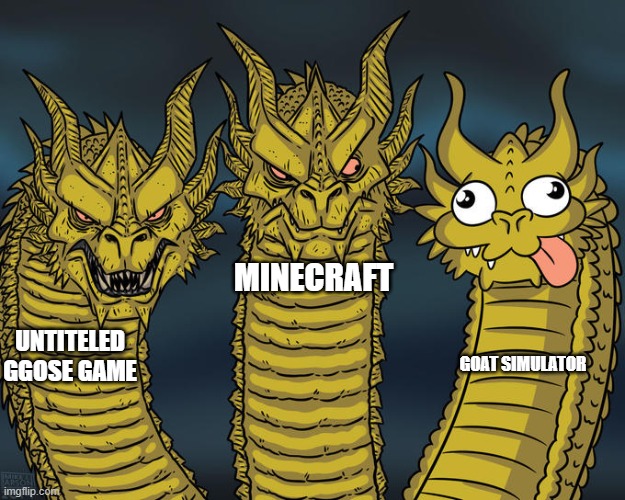 Game reations | MINECRAFT; UNTITELED GGOSE GAME; GOAT SIMULATOR | image tagged in three-headed dragon | made w/ Imgflip meme maker