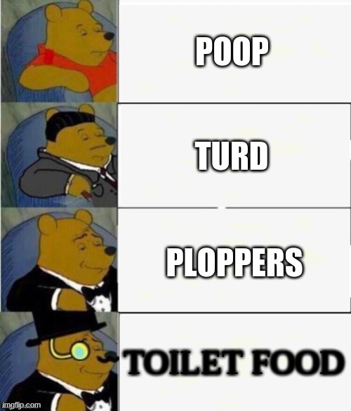 PPPPPPPPPPPPPPPOOOOOOOOOOOOOOOOOOOOOOOP | POOP; TURD; PLOPPERS; TOILET FOOD | image tagged in tuxedo winnie the pooh 4 panel | made w/ Imgflip meme maker