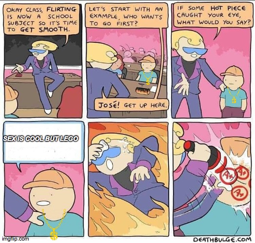 JOSE | SEX IS COOL BUT LEGO | image tagged in flirting class | made w/ Imgflip meme maker