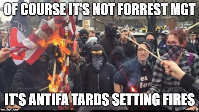 Antifa Democrat Leftist Terrorist | OF COURSE IT'S NOT FORREST MGT IT'S ANTIFA TARDS SETTING FIRES | image tagged in antifa democrat leftist terrorist | made w/ Imgflip meme maker