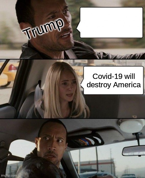 The Rock Driving Meme | Trump; Covid-19 will destroy America | image tagged in memes,the rock driving | made w/ Imgflip meme maker