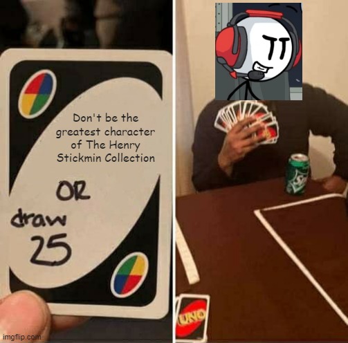 Uno Draw 25 Cards | Don't be the greatest character of The Henry Stickmin Collection | image tagged in memes,uno draw 25 cards,charles calvin,henry stickmin | made w/ Imgflip meme maker