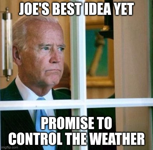 He looked down upon the weather and said, this is not good. | JOE'S BEST IDEA YET; PROMISE TO CONTROL THE WEATHER | image tagged in sad joe biden | made w/ Imgflip meme maker