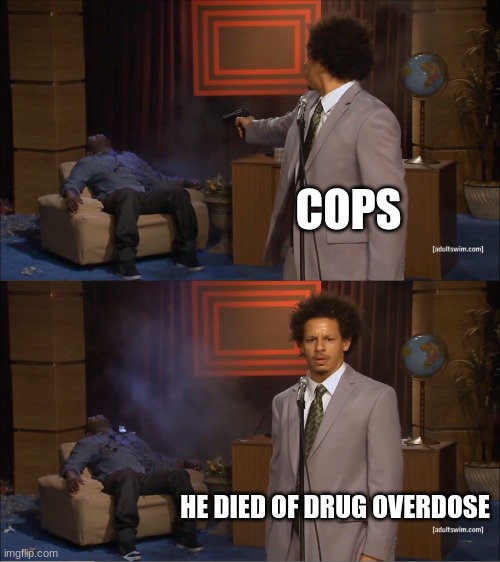 Who Killed Hannibal Meme | COPS HE DIED OF DRUG OVERDOSE | image tagged in memes,who killed hannibal | made w/ Imgflip meme maker