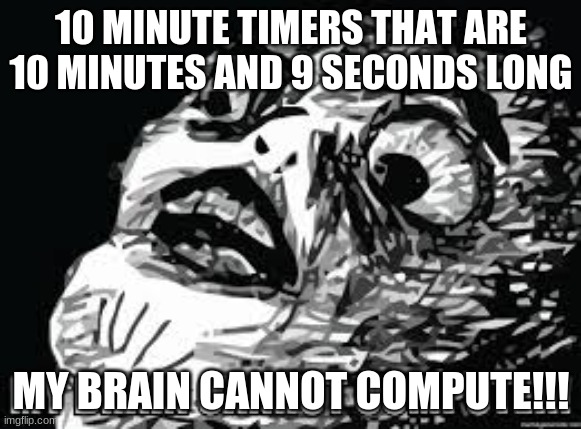 Cannot Compute | 10 MINUTE TIMERS THAT ARE 10 MINUTES AND 9 SECONDS LONG; MY BRAIN CANNOT COMPUTE!!! | image tagged in one does not simply | made w/ Imgflip meme maker