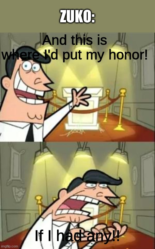 Zuko's Honor | ZUKO:; And this is where I'd put my honor! If I had any!! | image tagged in memes,this is where i'd put my trophy if i had one,zuko,honor,zuko's honor | made w/ Imgflip meme maker