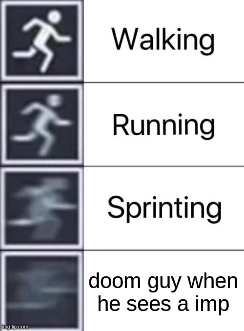Walking, Running, Sprinting | doom guy when he sees a imp | image tagged in walking running sprinting | made w/ Imgflip meme maker