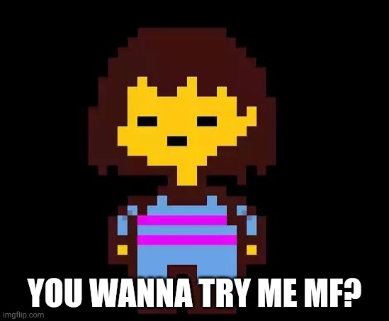Undertale Frisk | YOU WANNA TRY ME MF? | image tagged in undertale frisk | made w/ Imgflip meme maker