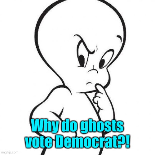 casper | Why do ghosts vote Democrat?! | image tagged in casper | made w/ Imgflip meme maker