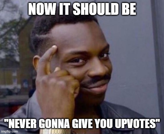 black guy pointing at head | NOW IT SHOULD BE "NEVER GONNA GIVE YOU UPVOTES" | image tagged in black guy pointing at head | made w/ Imgflip meme maker