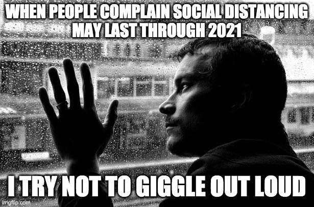 Covid playground | WHEN PEOPLE COMPLAIN SOCIAL DISTANCING
MAY LAST THROUGH 2021; I TRY NOT TO GIGGLE OUT LOUD | image tagged in memes,over educated problems | made w/ Imgflip meme maker