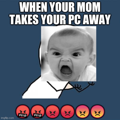 Y U No | WHEN YOUR MOM TAKES YOUR PC AWAY; 🤬🤬😡😡😠😠 | image tagged in memes,y u no | made w/ Imgflip meme maker