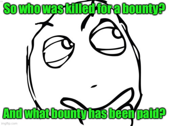 Question Rage Face Meme | So who was killed for a bounty? And what bounty has been paid? | image tagged in memes,question rage face | made w/ Imgflip meme maker