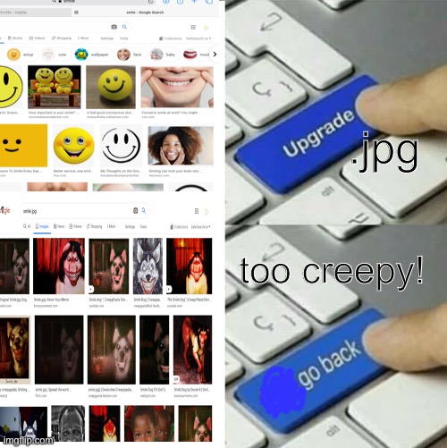 smile.jpg be like | .jpg; too creepy! | image tagged in smile,creepy,upgrade go back | made w/ Imgflip meme maker