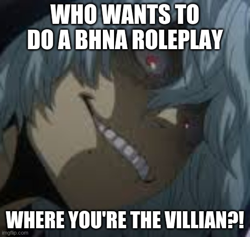 Who's up for it? | WHO WANTS TO DO A BHNA ROLEPLAY; WHERE YOU'RE THE VILLAIN?! | image tagged in shigaraki,roleplay,bhna | made w/ Imgflip meme maker