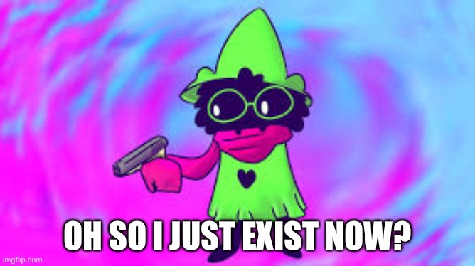 Ralsei With A GUN | OH SO I JUST EXIST NOW? | image tagged in ralsei with a gun | made w/ Imgflip meme maker