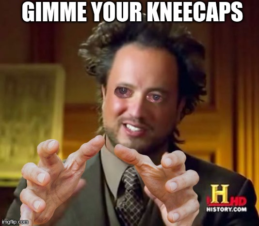 Ancient Aliens Meme | GIMME YOUR KNEECAPS | image tagged in memes,ancient aliens | made w/ Imgflip meme maker