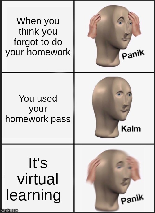 Panik Kalm Panik | When you think you forgot to do your homework; You used your homework pass; It's virtual learning | image tagged in memes,panik kalm panik | made w/ Imgflip meme maker