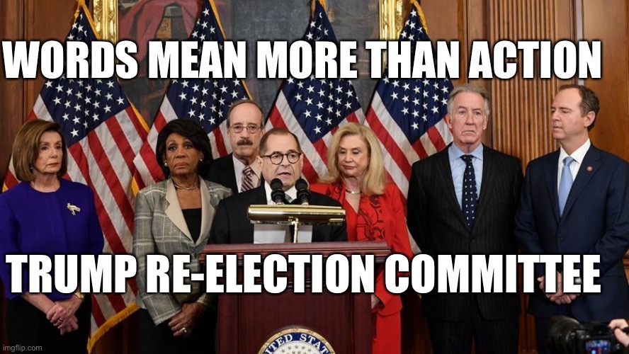 House Democrats | WORDS MEAN MORE THAN ACTION; TRUMP RE-ELECTION COMMITTEE | image tagged in house democrats | made w/ Imgflip meme maker
