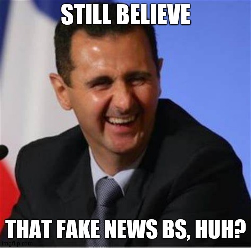 Assad laugh | STILL BELIEVE THAT FAKE NEWS BS, HUH? | image tagged in assad laugh | made w/ Imgflip meme maker