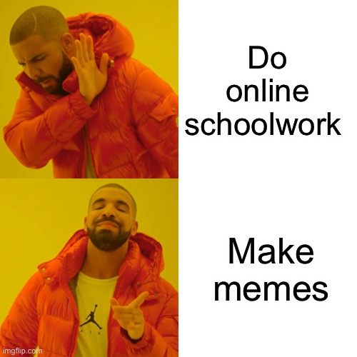 This is me | Do online schoolwork; Make memes | image tagged in memes,drake hotline bling | made w/ Imgflip meme maker