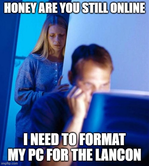 Redditor's Wife Meme | HONEY ARE YOU STILL ONLINE; I NEED TO FORMAT MY PC FOR THE LANCON | image tagged in memes,redditor's wife | made w/ Imgflip meme maker