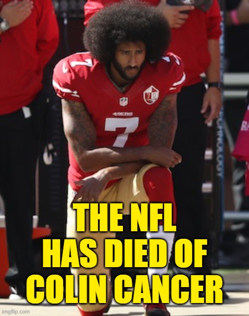 BLM Marxism and millionaires don't mix. | THE NFL HAS DIED OF COLIN CANCER | image tagged in kaepernick kneel,blm,nfl,marxism | made w/ Imgflip meme maker