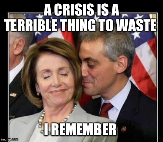 Have crisis will exploit | A CRISIS IS A TERRIBLE THING TO WASTE; I REMEMBER | image tagged in pelosi,democrats,liberals | made w/ Imgflip meme maker