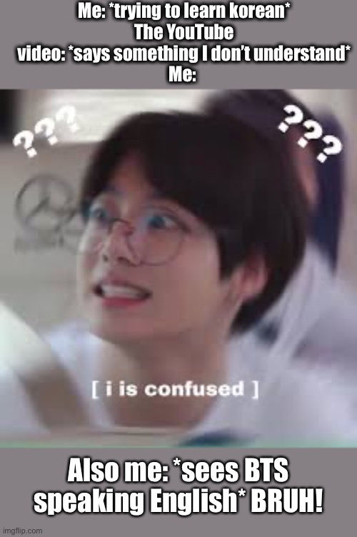 BOI | Me: *trying to learn korean*
The YouTube video: *says something I don’t understand*
Me:; Also me: *sees BTS speaking English* BRUH! | made w/ Imgflip meme maker