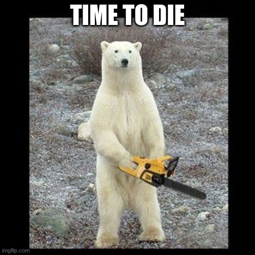 DIE | TIME TO DIE | image tagged in memes,chainsaw bear | made w/ Imgflip meme maker