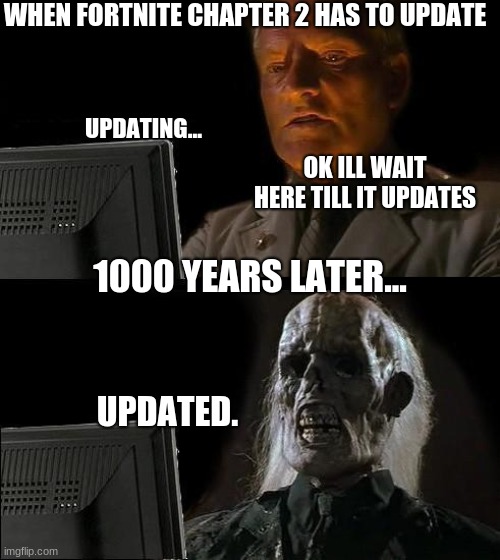 I'll Just Wait Here | WHEN FORTNITE CHAPTER 2 HAS TO UPDATE; UPDATING... OK ILL WAIT HERE TILL IT UPDATES; 1000 YEARS LATER... UPDATED. | image tagged in memes,i'll just wait here | made w/ Imgflip meme maker