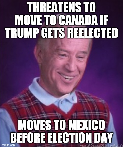 Has lost the sense of direction and time !! | THREATENS TO MOVE TO CANADA IF TRUMP GETS REELECTED; MOVES TO MEXICO BEFORE ELECTION DAY | image tagged in bad luck biden | made w/ Imgflip meme maker
