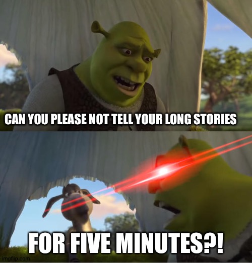 Shrek For Five Minutes | CAN YOU PLEASE NOT TELL YOUR LONG STORIES; FOR FIVE MINUTES?! | image tagged in shrek for five minutes | made w/ Imgflip meme maker
