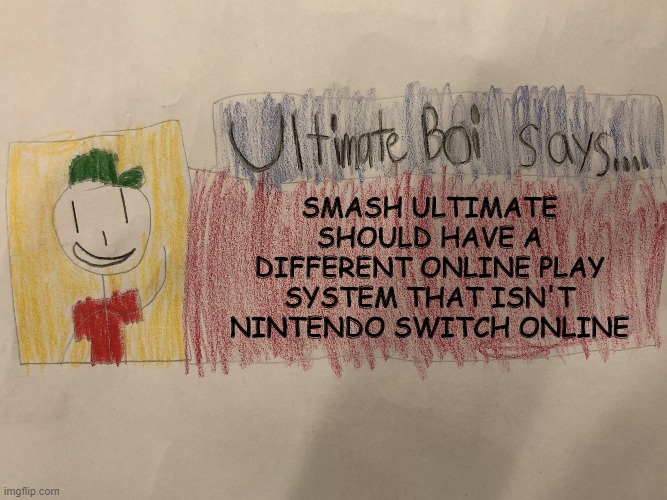 Does anyone else agree? | SMASH ULTIMATE SHOULD HAVE A DIFFERENT ONLINE PLAY SYSTEM THAT ISN'T NINTENDO SWITCH ONLINE | image tagged in ultimate boi says,super smash bros,online gaming,ultimate boi,nintendo switch,ocs | made w/ Imgflip meme maker