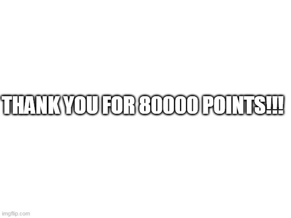 thank you for 80000 points | THANK YOU FOR 80000 POINTS!!! | image tagged in blank white template,80000 points,memes,funny,10000 points,20000 points | made w/ Imgflip meme maker