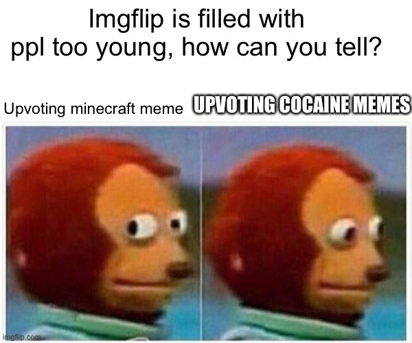 Flipmyths: some memes are a few years passed its prime on imgflip |  Imgflip is filled with ppl too young, how can you tell? UPVOTING COCAINE MEMES; Upvoting minecraft meme | image tagged in memes,monkey puppet | made w/ Imgflip meme maker