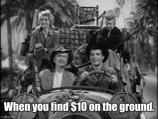 Head to Beverly...Hills that is. | When you find $10 on the ground. | image tagged in beverly hillbillies,memes | made w/ Imgflip meme maker