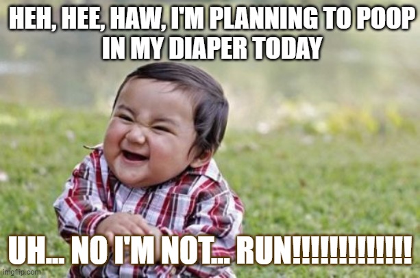 When u think no one's watching... | HEH, HEE, HAW, I'M PLANNING TO POOP
IN MY DIAPER TODAY; UH... NO I'M NOT... RUN!!!!!!!!!!!!! | image tagged in memes,evil toddler | made w/ Imgflip meme maker