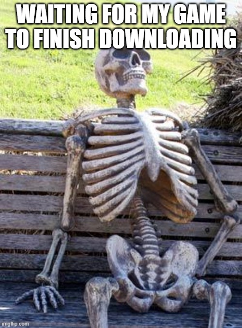 Waiting Skeleton | WAITING FOR MY GAME TO FINISH DOWNLOADING | image tagged in memes,waiting skeleton,gaming | made w/ Imgflip meme maker