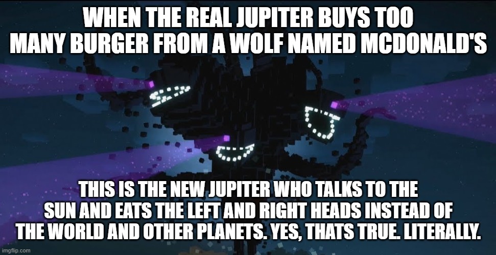 THE NEW JUPITER | WHEN THE REAL JUPITER BUYS TOO MANY BURGER FROM A WOLF NAMED MCDONALD'S; THIS IS THE NEW JUPITER WHO TALKS TO THE SUN AND EATS THE LEFT AND RIGHT HEADS INSTEAD OF THE WORLD AND OTHER PLANETS. YES, THATS TRUE. LITERALLY. | image tagged in minecraft | made w/ Imgflip meme maker