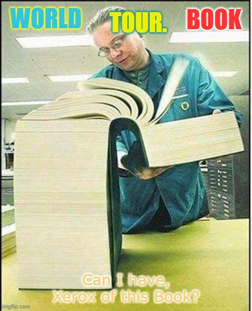 World Tour Book |  BOOK; WORLD; TOUR. Can I have, Xerox of this Book? | image tagged in big book | made w/ Imgflip meme maker