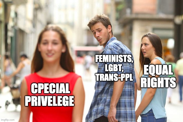 Distracted Boyfriend | FEMINISTS, LGBT, TRANS-PPL; EQUAL RIGHTS; CPECIAL PRIVELEGE | image tagged in memes,distracted boyfriend,lgbt,women,transgender,women rights | made w/ Imgflip meme maker