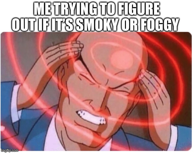 California | ME TRYING TO FIGURE OUT IF IT’S SMOKY OR FOGGY | image tagged in professor x | made w/ Imgflip meme maker