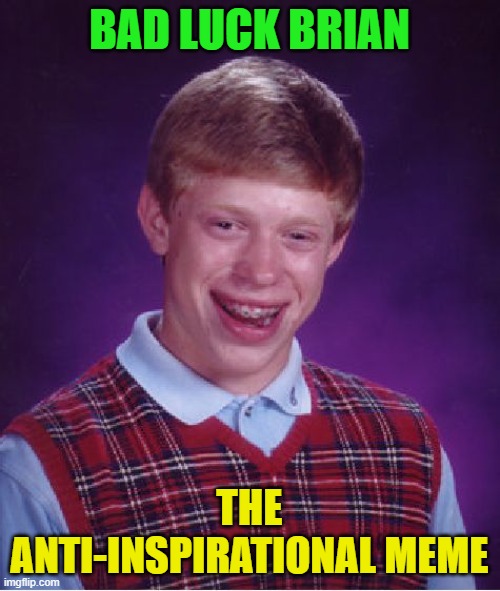 Bad Luck Brian Meme | BAD LUCK BRIAN THE ANTI-INSPIRATIONAL MEME | image tagged in memes,bad luck brian | made w/ Imgflip meme maker