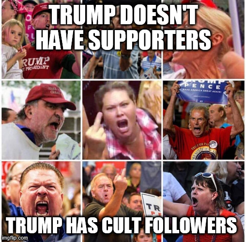 The Right wing cult of Trump | TRUMP DOESN'T HAVE SUPPORTERS; TRUMP HAS CULT FOLLOWERS | image tagged in donald trump,trump supporters,republicans,cult | made w/ Imgflip meme maker