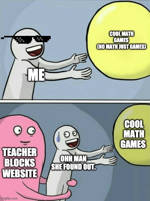 Running Away Balloon Meme | ME COOL MATH GAMES 
(NO MATH JUST GAMES) TEACHER BLOCKS WEBSITE OHH MAN SHE FOUND OUT. COOL MATH GAMES | image tagged in memes,running away balloon | made w/ Imgflip meme maker