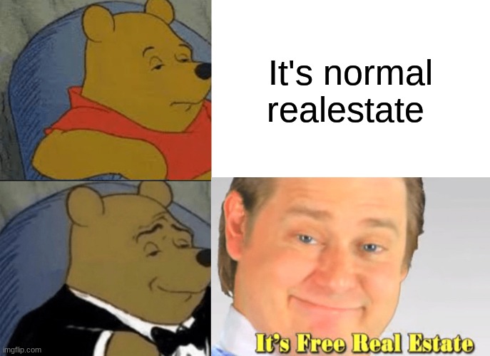 Tuxedo Winnie The Pooh | It's normal realestate | image tagged in memes,tuxedo winnie the pooh | made w/ Imgflip meme maker