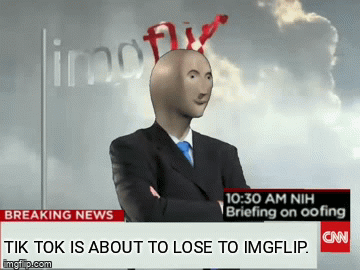 Haha | TIK TOK IS ABOUT TO LOSE TO IMGFLIP. | image tagged in gifs,lol,fake news | made w/ Imgflip video-to-gif maker