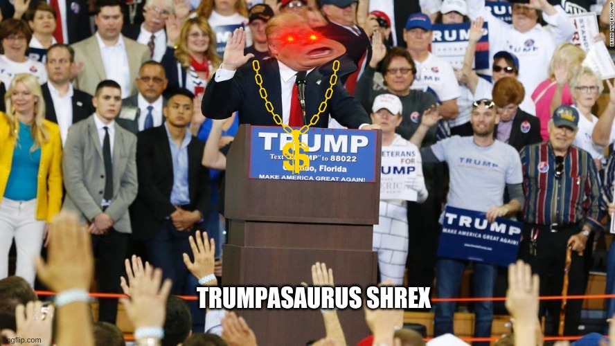 TRUMPASAURUS SHREX | image tagged in trumpasaurus | made w/ Imgflip meme maker